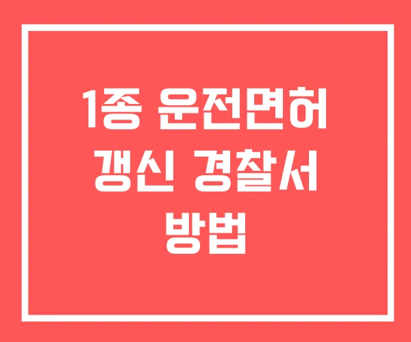 1종 운전면허 갱신 경찰서 방법
