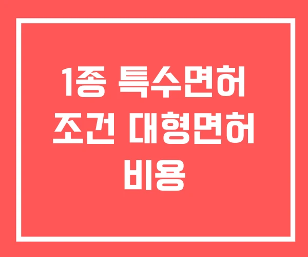 1종 특수면허 조건 대형면허 비용