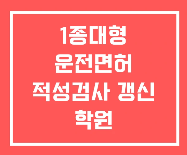 1종대형 운전면허 적성검사 갱신 학원