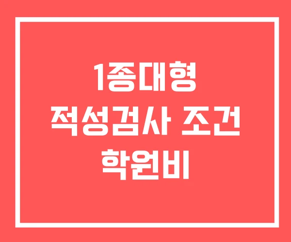 1종대형 적성검사 조건 학원비