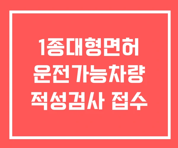 1종대형면허 운전가능차량 적성검사 접수