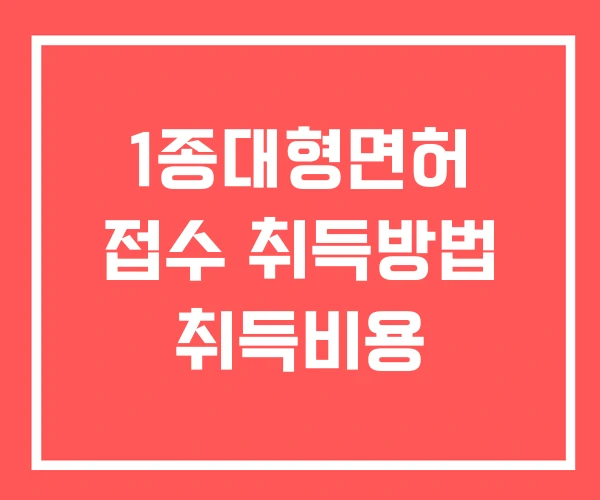 1종대형면허 접수 취득방법 취득비용