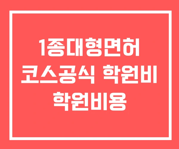 1종대형면허 코스공식 학원비 학원비용