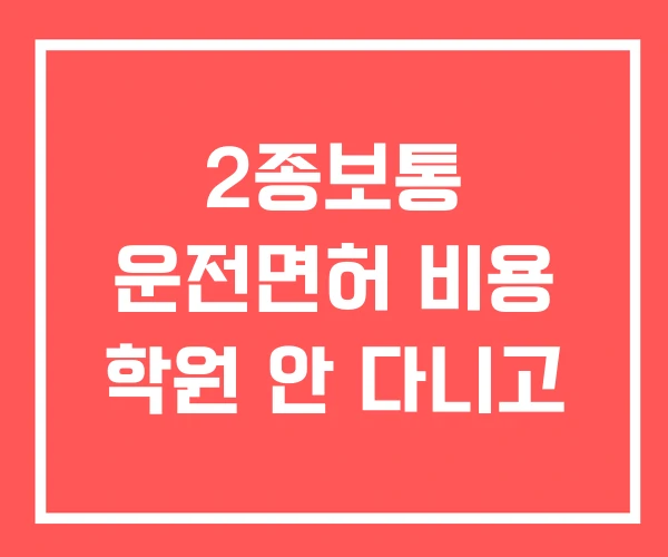 2종보통 운전면허 비용 학원 안 다니고