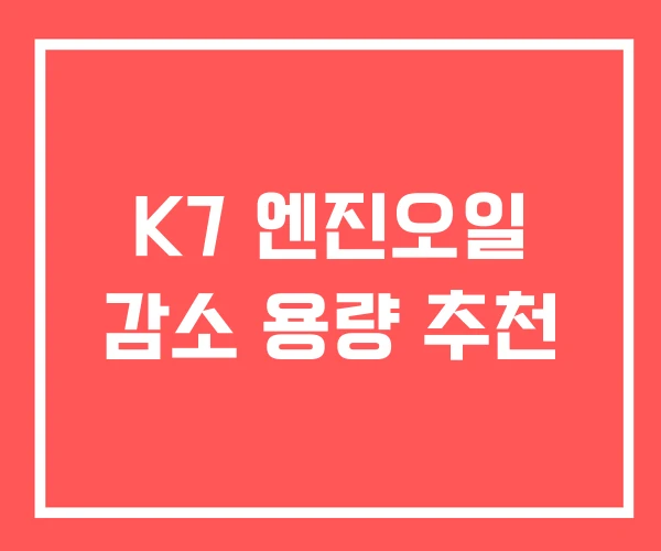 K7 엔진오일 감소 용량 추천