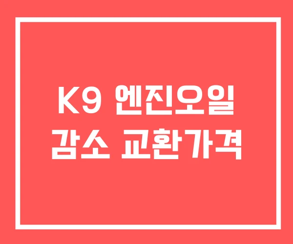 K9 엔진오일 감소 교환가격 K9 엔진오일 감소 교환가격