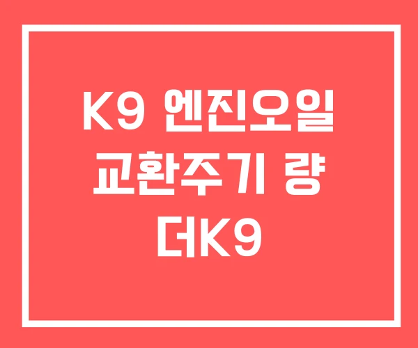 K9 엔진오일 교환주기 량 더K9 K9 엔진오일 교환주기 량 더K9