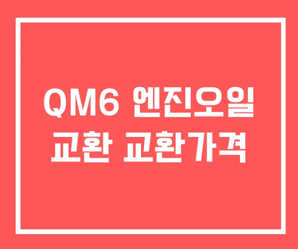 QM6 엔진오일 교환 교환가격 QM6 엔진오일 교환 교환가격
