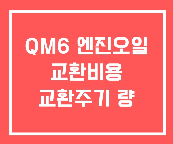QM6 엔진오일 교환비용 교환주기 량
