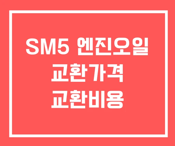 SM5 엔진오일 교환가격 교환비용 SM5 엔진오일 교환가격 교환비용