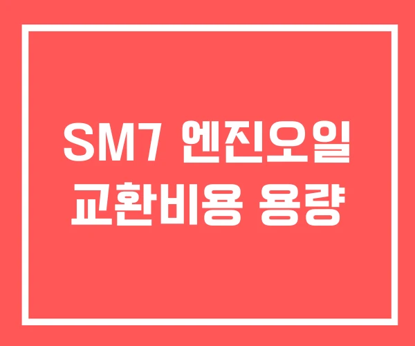 SM7 엔진오일 교환비용 용량 SM7 엔진오일 교환비용 용량