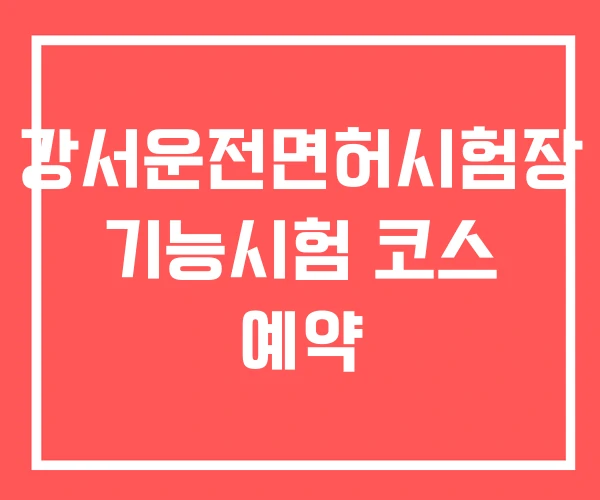 강서운전면허시험장 기능시험 코스 예약