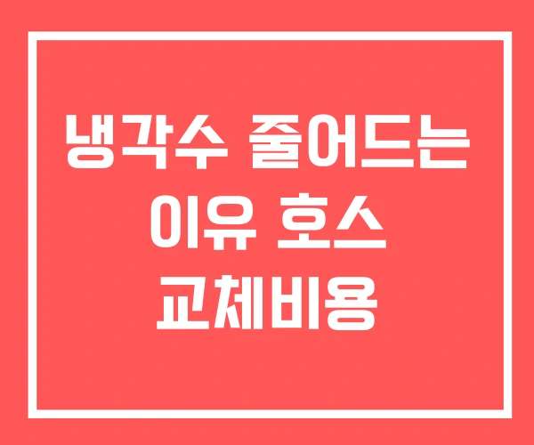 냉각수 줄어드는 이유 호스 교체비용