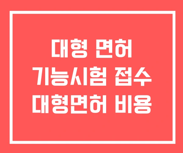 대형 면허 기능시험 접수 대형면허 비용