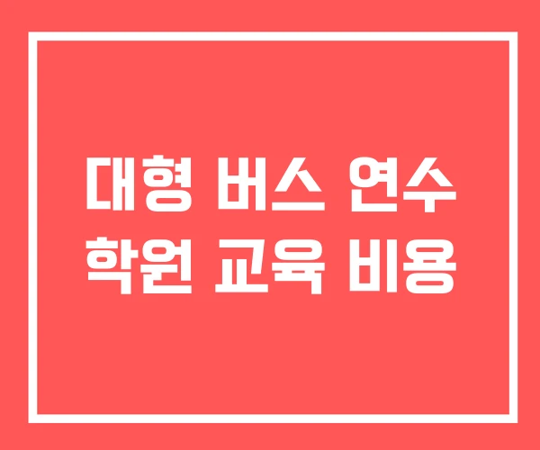 대형 버스 연수 학원 교육 비용