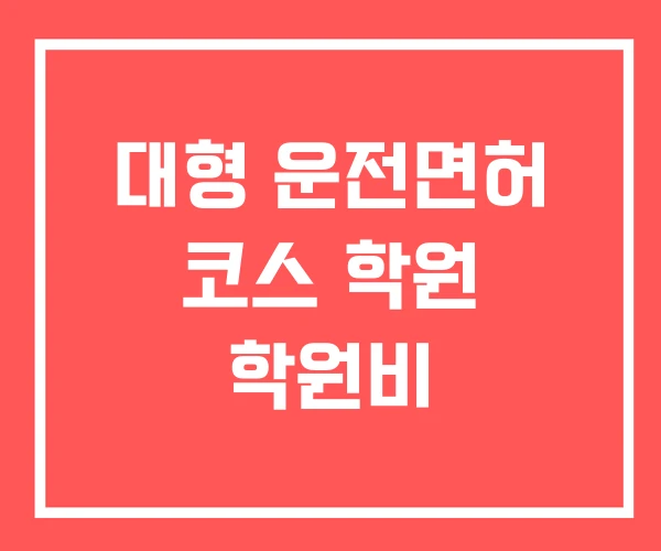 대형 운전면허 코스 학원 학원비 대형 운전면허 코스 학원 학원비