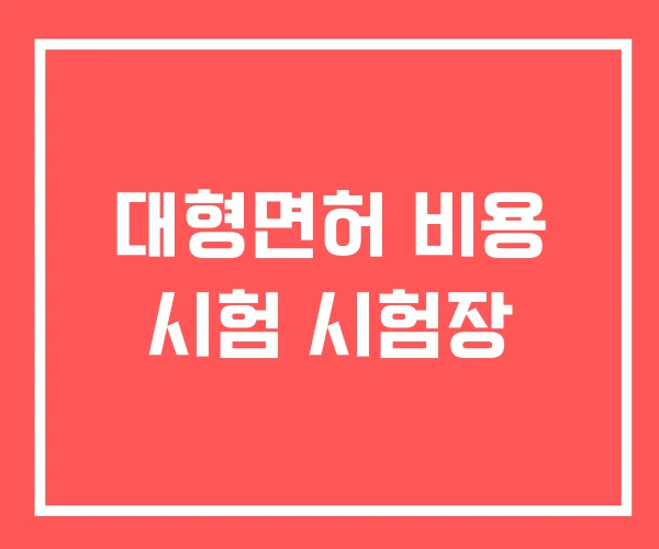 대형면허 비용 시험 시험장