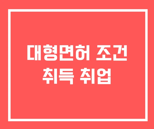 대형면허 조건 취득 취업 대형면허 조건 취득 취업