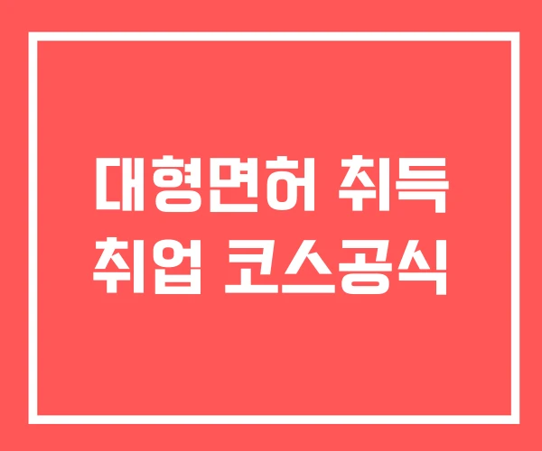 대형면허 취득 취업 코스공식 대형면허 취득 취업 코스공식