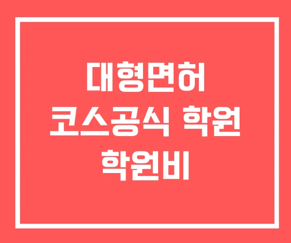 대형면허 코스공식 학원 학원비 대형면허 코스공식 학원 학원비