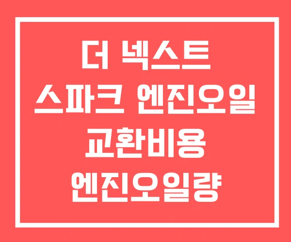 더 넥스트 스파크 엔진오일 교환비용 엔진오일량