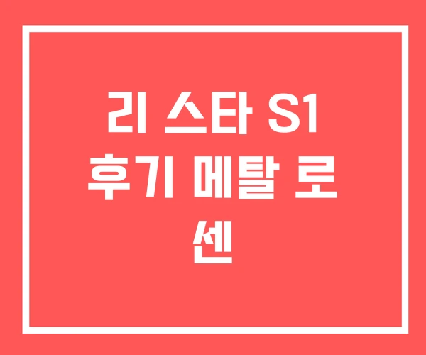 리 스타 S1 후기 메탈 로 센 리 스타 S1 후기 메탈 로 센