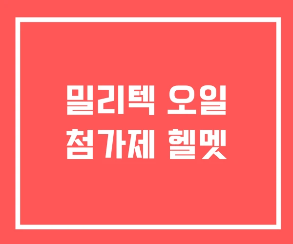 밀리텍 오일 첨가제 헬멧 밀리텍 오일 첨가제 헬멧