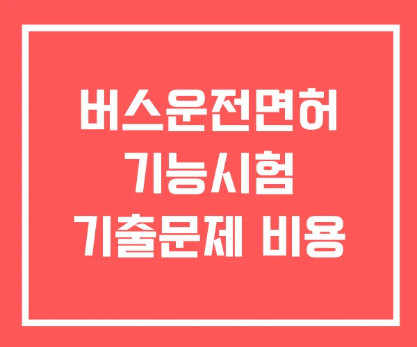 버스운전면허 기능시험 기출문제 비용 버스운전면허 기능시험 기출문제 비용