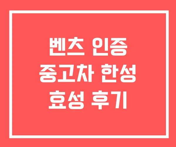 벤츠 인증 중고차 한성 효성 후기 벤츠 인증 중고차 한성 효성 후기