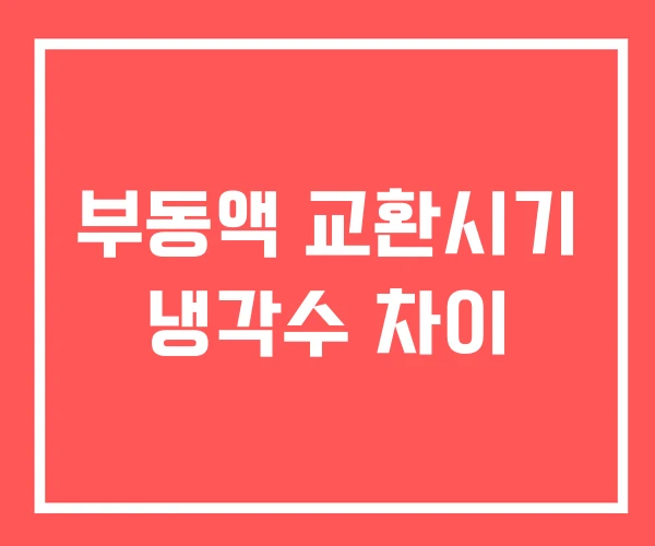 부동액 교환시기 냉각수 차이
