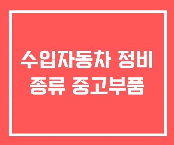 수입자동차 정비 종류 중고부품 수입자동차 정비 종류 중고부품