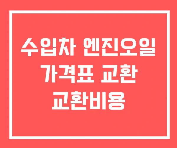 수입차 엔진오일 가격표 교환 교환비용 수입차 엔진오일 가격표 교환 교환비용