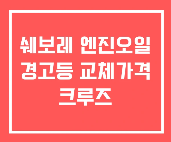쉐보레 엔진오일 경고등 교체가격 크루즈 쉐보레 엔진오일 경고등 교체가격 크루즈