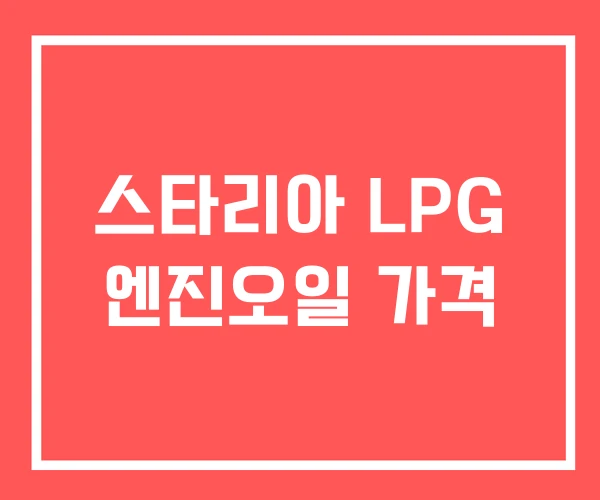 스타리아 LPG 엔진오일 가격 스타리아 LPG 엔진오일 가격