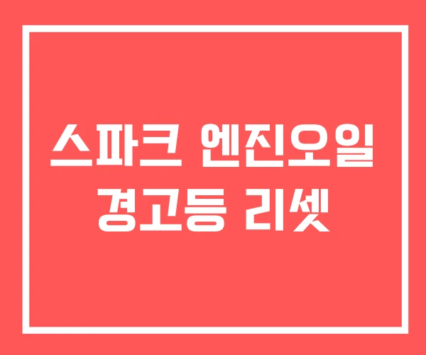 스파크 엔진오일 경고등 리셋 스파크 엔진오일 경고등 리셋