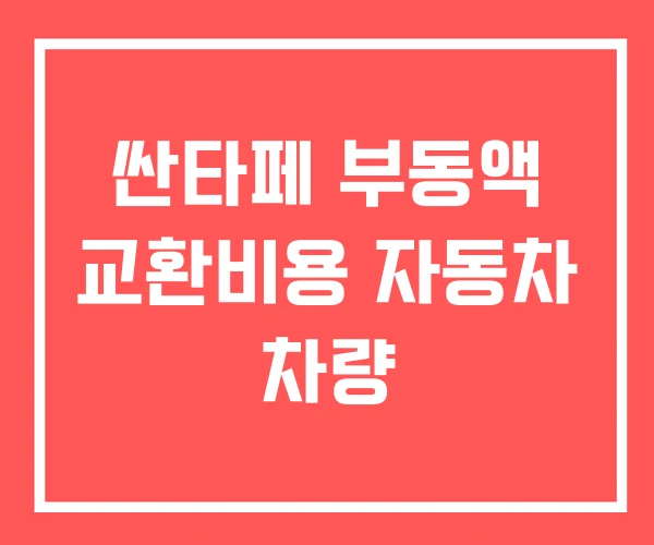 싼타페 부동액 교환비용 자동차 차량 싼타페 부동액 교환비용 자동차 차량