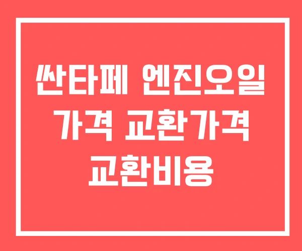 싼타페 엔진오일 가격 교환가격 교환비용 싼타페 엔진오일 가격 교환가격 교환비용
