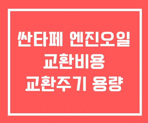 싼타페 엔진오일 교환비용 교환주기 용량 싼타페 엔진오일 교환비용 교환주기 용량