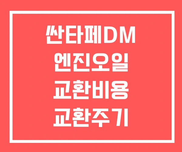 싼타페DM 엔진오일 교환비용 교환주기 싼타페DM 엔진오일 교환비용 교환주기