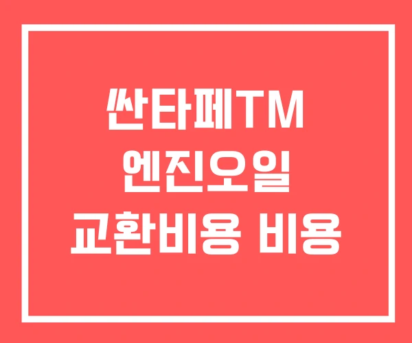 싼타페TM 엔진오일 교환비용 비용 싼타페TM 엔진오일 교환비용 비용