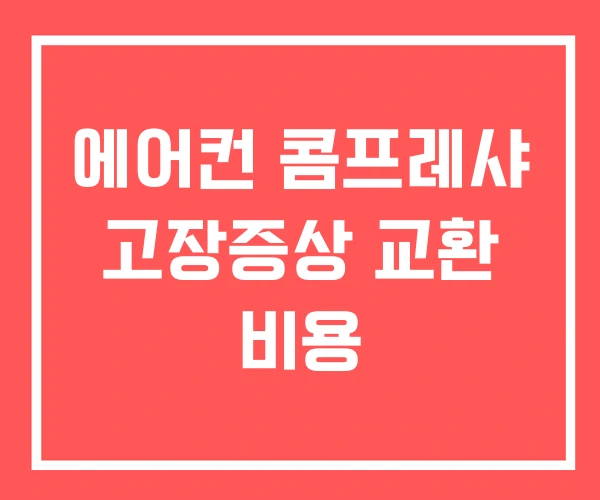 에어컨 콤프레샤 고장증상 교환 비용