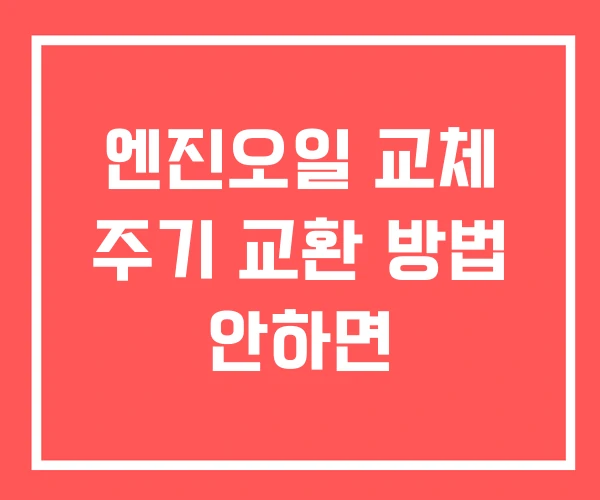 엔진오일 교체 주기 교환 방법 안하면