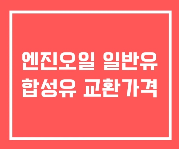 엔진오일 일반유 합성유 교환가격