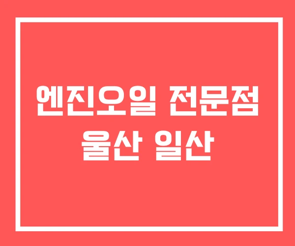 엔진오일 전문점 울산 일산