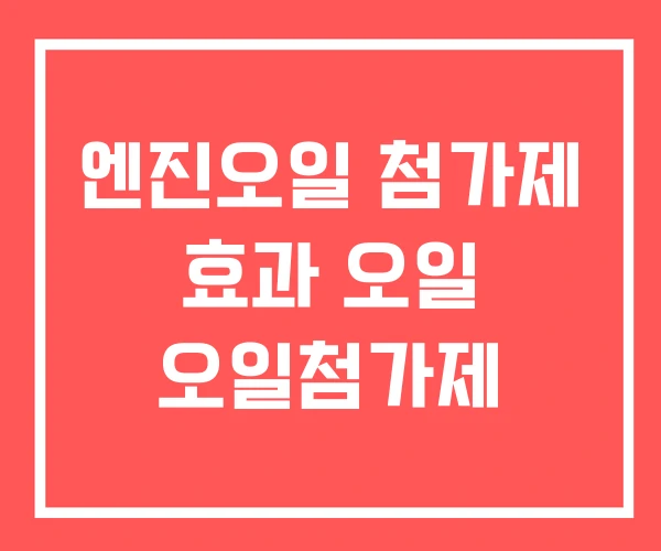 엔진오일 첨가제 효과 오일 오일첨가제