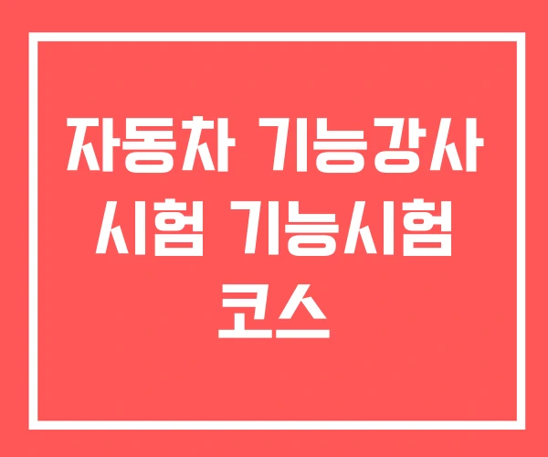 자동차 기능강사 시험 기능시험 코스