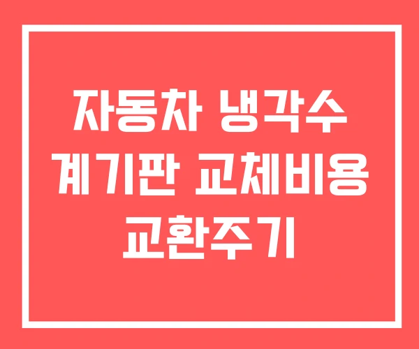 자동차 냉각수 계기판 교체비용 교환주기