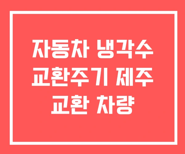 자동차 냉각수 교환주기 제주 교환 차량