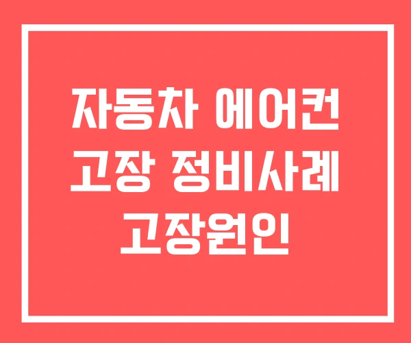 자동차 에어컨 고장 정비사례 고장원인