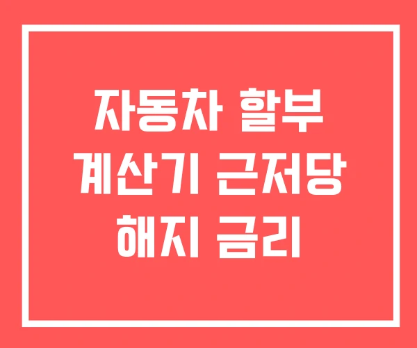 자동차 할부 계산기 근저당 해지 금리
